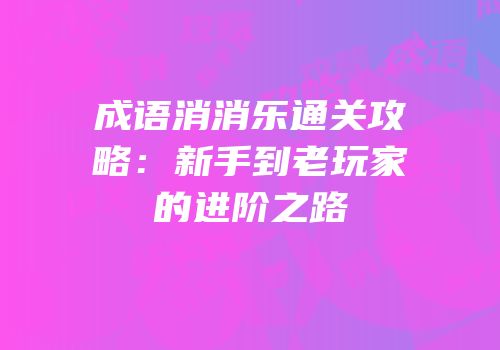 成语消消乐通关攻略：新手到老玩家的进阶之路