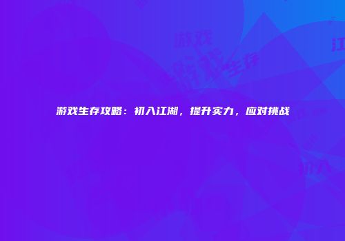 游戏生存攻略：初入江湖，提升实力，应对挑战