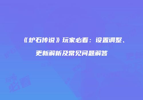 《炉石传说》玩家必看：设置调整、更新解析及常见问题解答