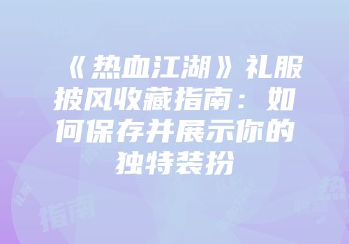 《热血江湖》礼服披风收藏指南：如何保存并展示你的独特装扮