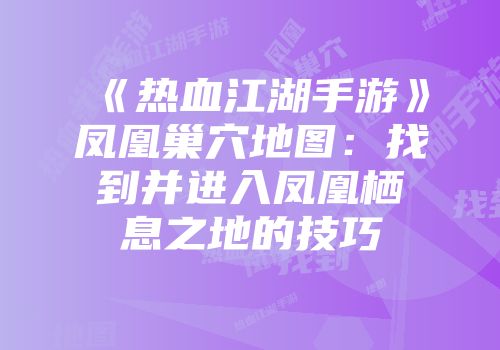 《热血江湖手游》凤凰巢穴地图：找到并进入凤凰栖息之地的技巧