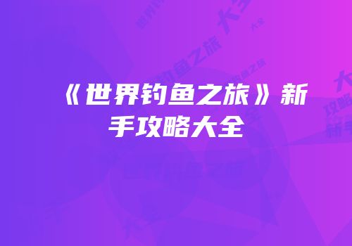 《世界钓鱼之旅》新手攻略大全