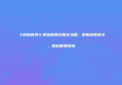 《我的世界》领地权限设置全攻略：掌握权限指令，轻松管理领地