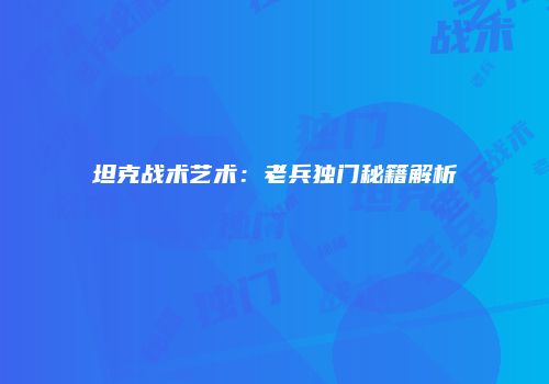 坦克战术艺术：老兵独门秘籍解析
