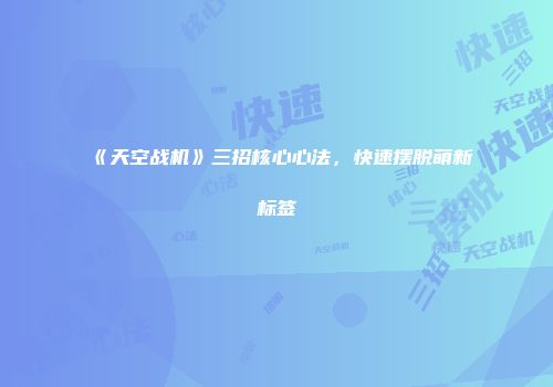 《天空战机》三招核心心法，快速摆脱萌新标签