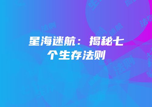 星海迷航：揭秘七个生存法则