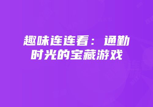 趣味连连看：通勤时光的宝藏游戏