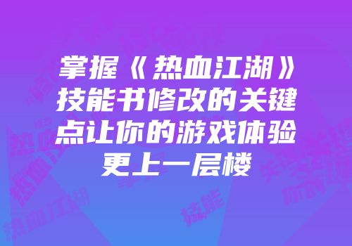 掌握《热血江湖》技能书修改的关键点让你的游戏体验更上一层楼