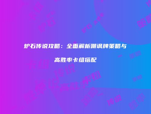 炉石传说攻略：全面解析嘲讽牌策略与高胜率卡组搭配