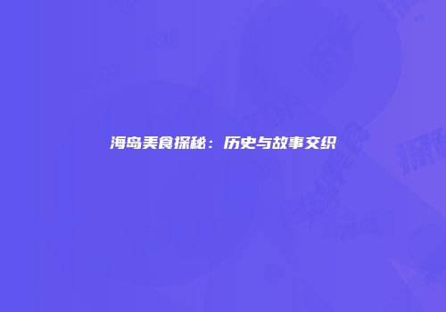 海岛美食探秘：历史与故事交织