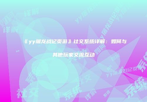 《yy屠龙战记页游》社交系统详解：如何与其他玩家交流互动