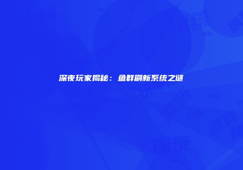 深夜玩家揭秘：鱼群刷新系统之谜
