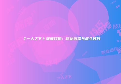 《一人之下》深度攻略：职业选择与战斗技巧