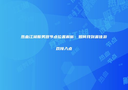 热血江湖服务器节点位置解析：如何找到最佳游戏接入点