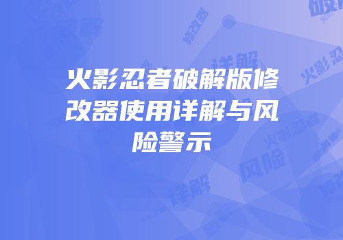 火影忍者破解版修改器使用详解与风险警示