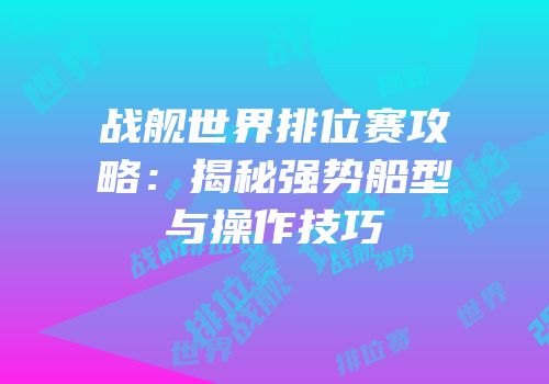 战舰世界排位赛攻略：揭秘强势船型与操作技巧