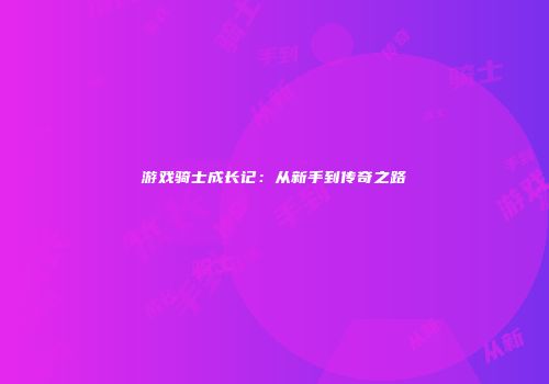游戏骑士成长记：从新手到传奇之路