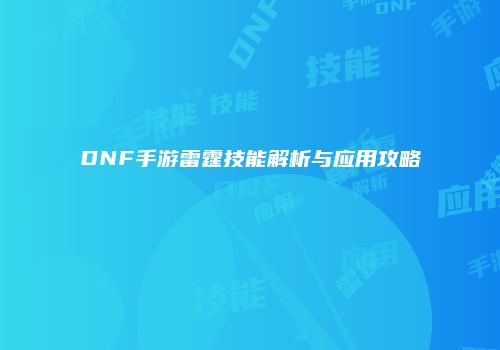DNF手游雷霆技能解析与应用攻略