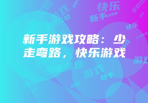 新手游戏攻略：少走弯路，快乐游戏