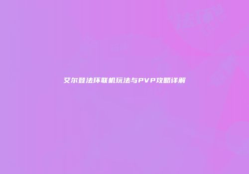 艾尔登法环联机玩法与PVP攻略详解