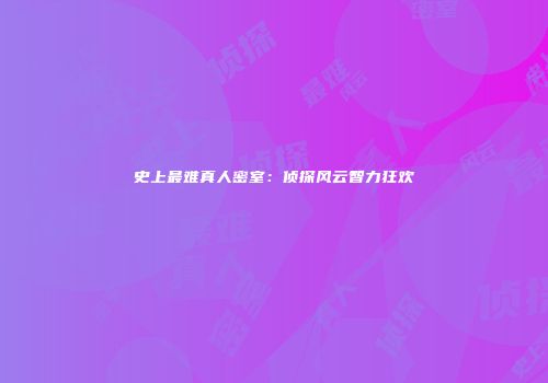 史上最难真人密室：侦探风云智力狂欢