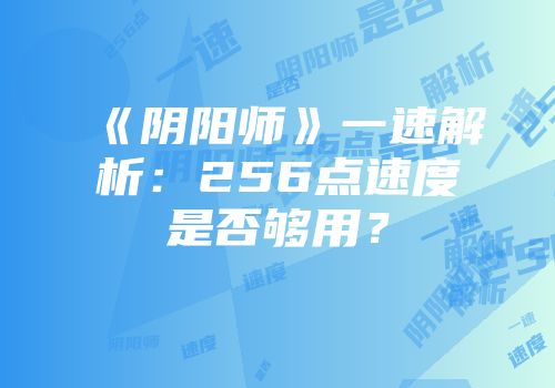 《阴阳师》一速解析：256点速度是否够用？