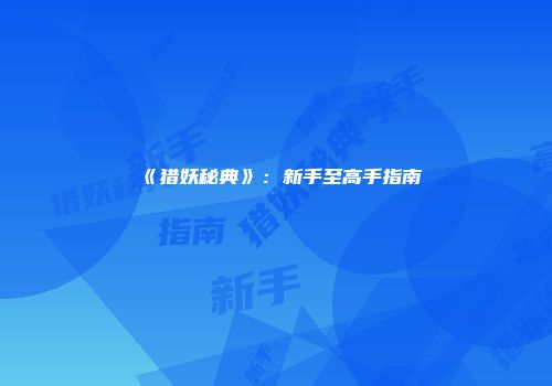 《猎妖秘典》：新手至高手指南