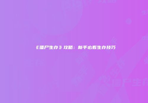 《僵尸生存》攻略：新手必看生存技巧