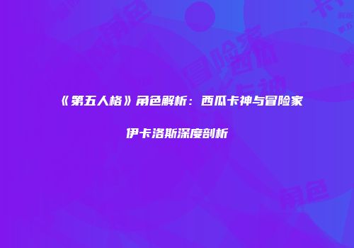 《第五人格》角色解析：西瓜卡神与冒险家伊卡洛斯深度剖析