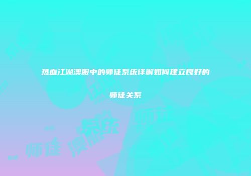 热血江湖澳服中的师徒系统详解如何建立良好的师徒关系