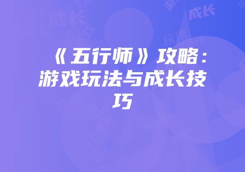 《五行师》攻略：游戏玩法与成长技巧