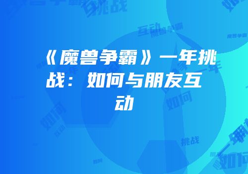 《魔兽争霸》一年挑战：如何与朋友互动