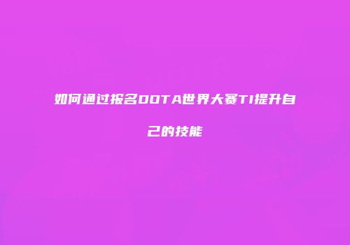如何通过报名DOTA世界大赛TI提升自己的技能