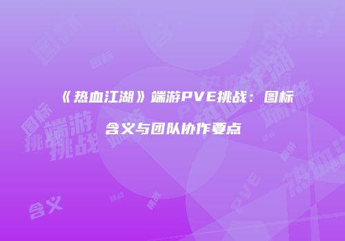 《热血江湖》端游PVE挑战：图标含义与团队协作要点