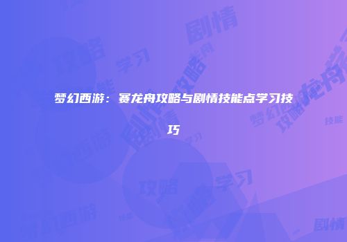 梦幻西游：赛龙舟攻略与剧情技能点学习技巧