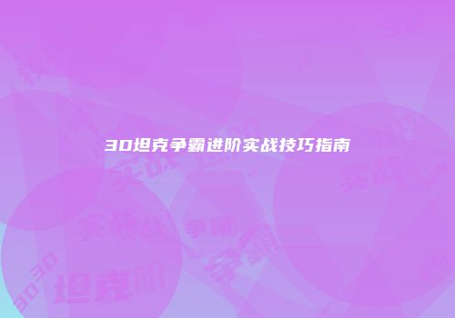3D坦克争霸进阶实战技巧指南