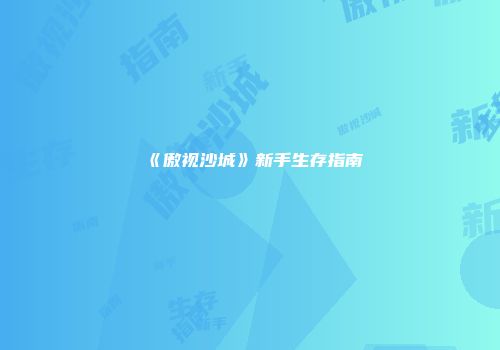 《傲视沙城》新手生存指南