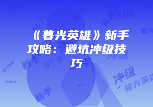 《暮光英雄》新手攻略：避坑冲级技巧