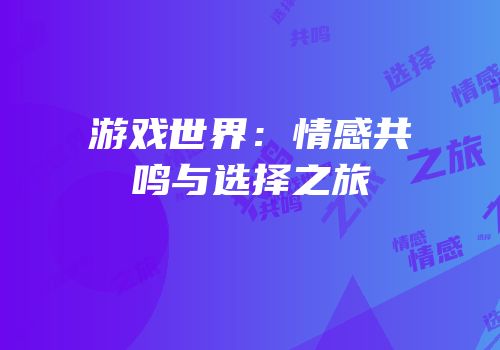 游戏世界：情感共鸣与选择之旅