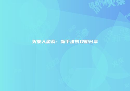 火柴人游戏：新手进阶攻略分享