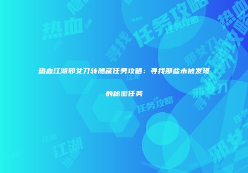 热血江湖邪女刀转隐藏任务攻略：寻找那些未被发现的秘密任务