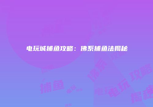 电玩城捕鱼攻略：佛系捕鱼法揭秘