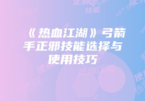 《热血江湖》弓箭手正邪技能选择与使用技巧