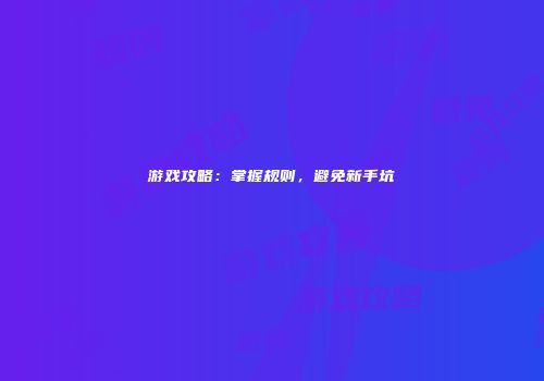 游戏攻略：掌握规则，避免新手坑