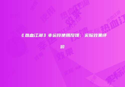 《热血江湖》幸运符使用反馈：实际效果评价