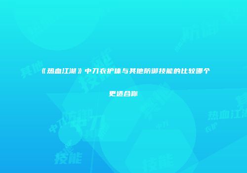 《热血江湖》中刀衣护体与其他防御技能的比较哪个更适合你