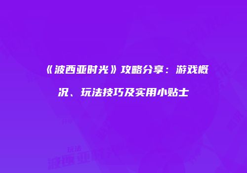 《波西亚时光》攻略分享：游戏概况、玩法技巧及实用小贴士