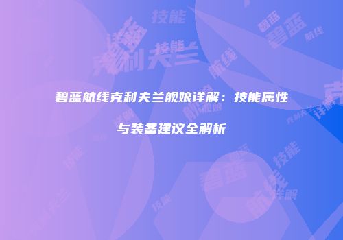 碧蓝航线克利夫兰舰娘详解：技能属性与装备建议全解析