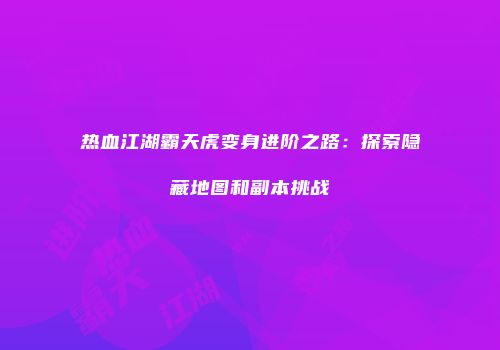 热血江湖霸天虎变身进阶之路：探索隐藏地图和副本挑战