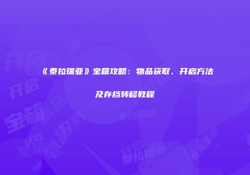 《泰拉瑞亚》宝箱攻略：物品获取、开启方法及存档转移教程